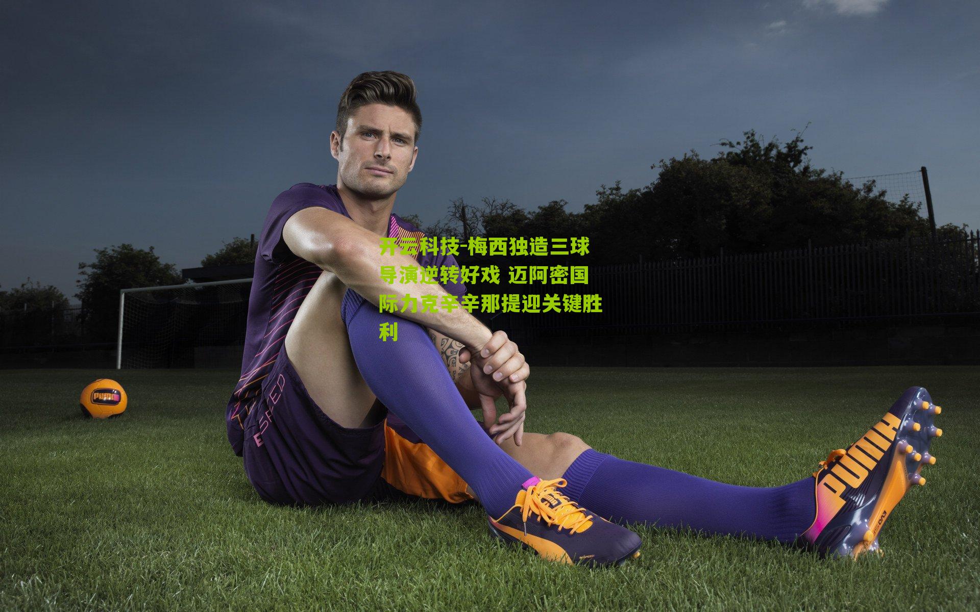 开云科技-梅西独造三球导演逆转好戏 迈阿密国际力克辛辛那提迎关键胜利