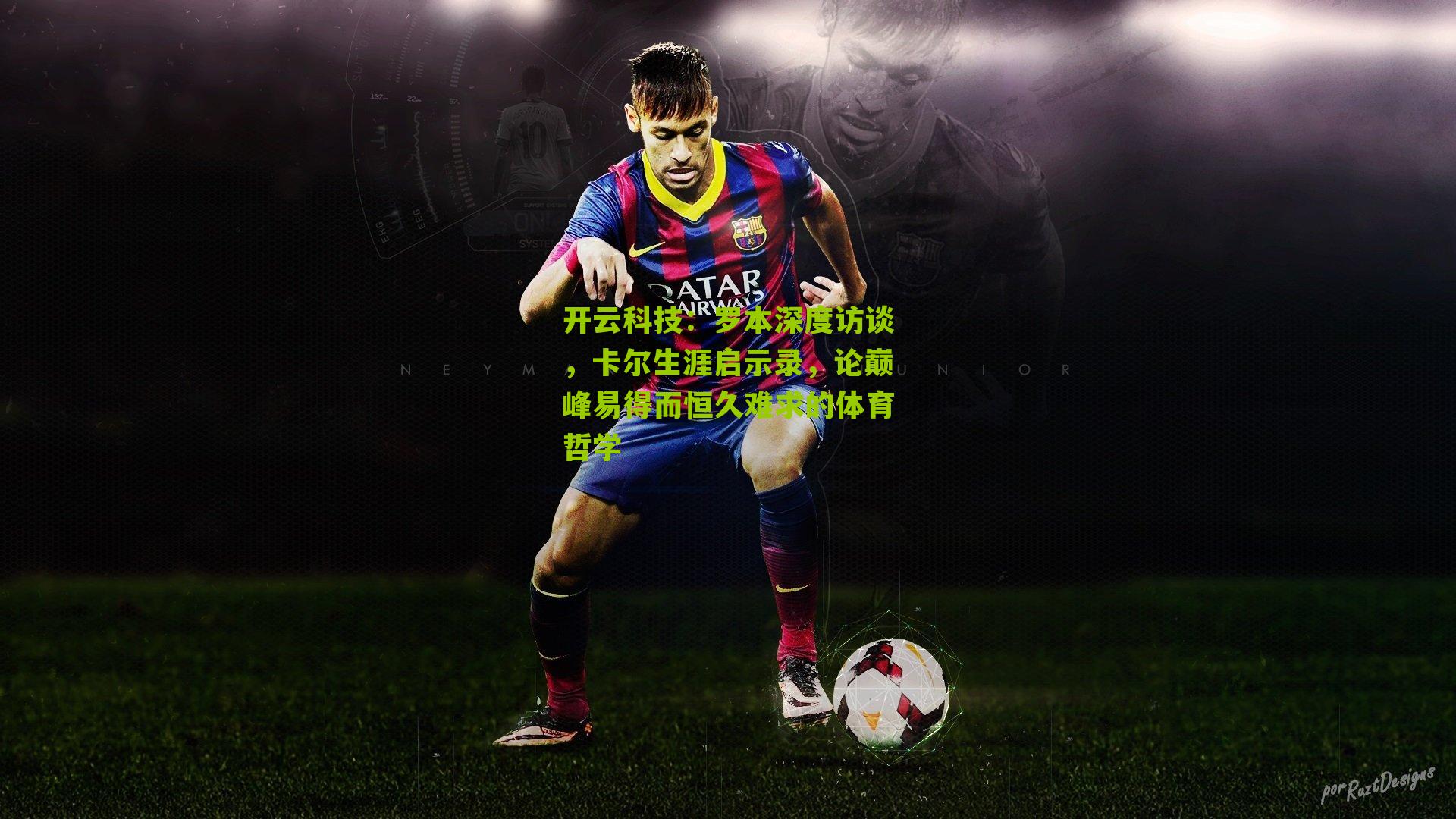 开云科技：罗本深度访谈，卡尔生涯启示录，论巅峰易得而恒久难求的体育哲学