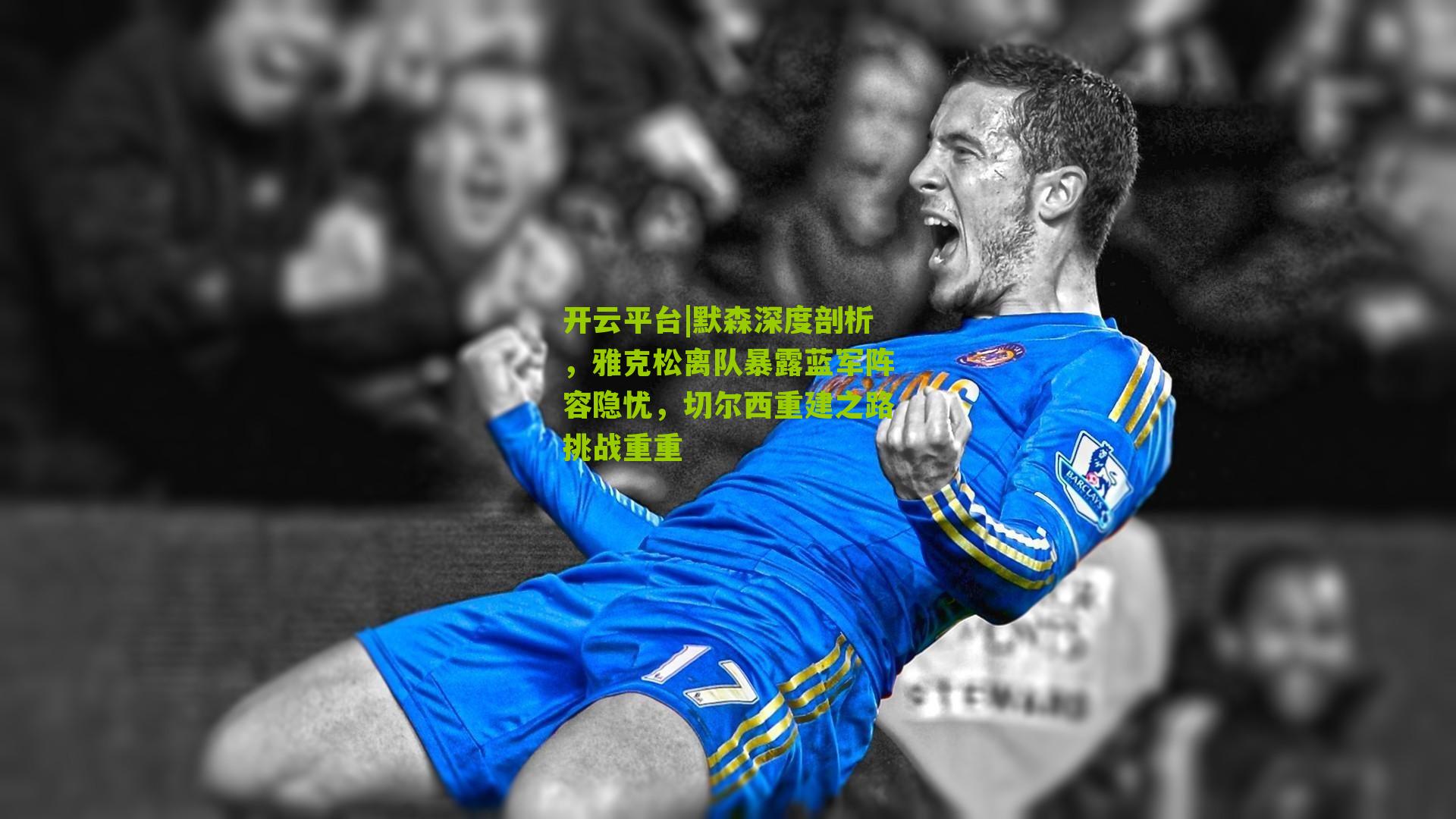 默森深度剖析,雅克松离队暴露蓝军阵容隐忧,切尔西重建之路挑战重重