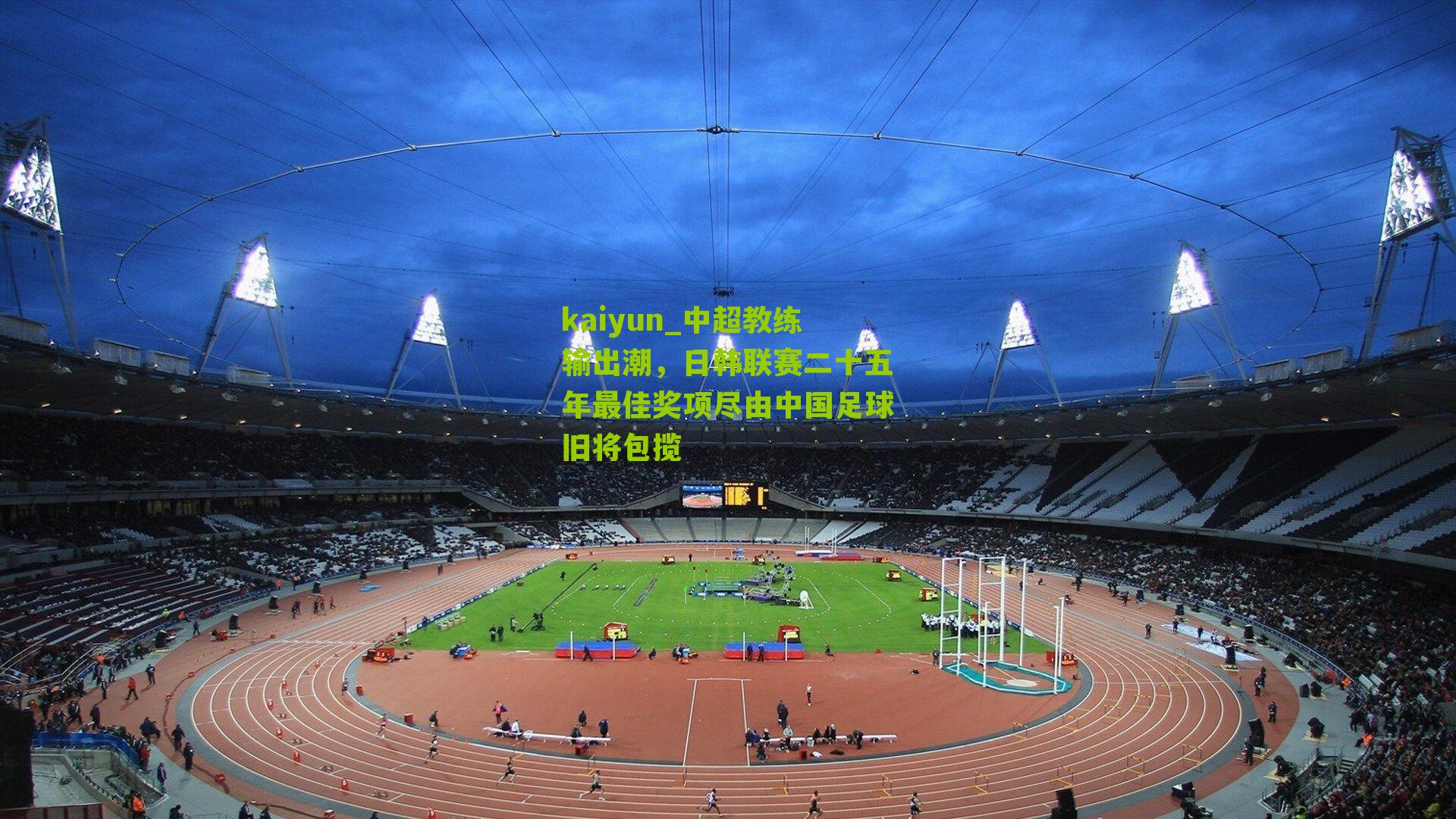 kaiyun_中超教练输出潮，日韩联赛二十五年最佳奖项尽由中国足球旧将包揽