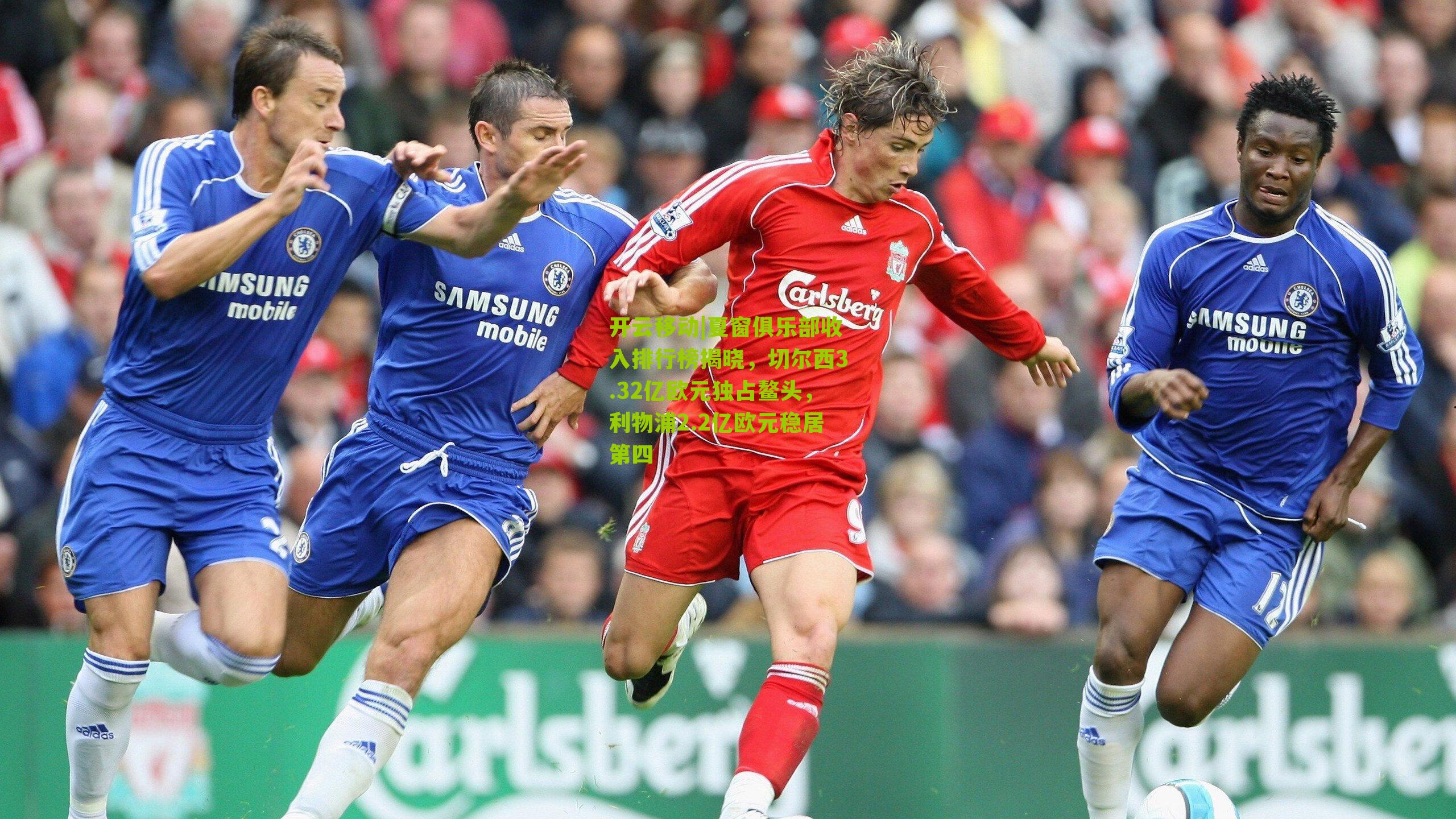 夏窗俱乐部收入排行榜揭晓，切尔西3.32亿欧元独占鳌头，利物浦2.2亿欧元稳居第四