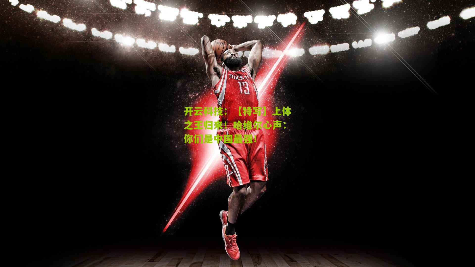 【特写】上体之王归来!哈维尔心声:你们是中国最强!