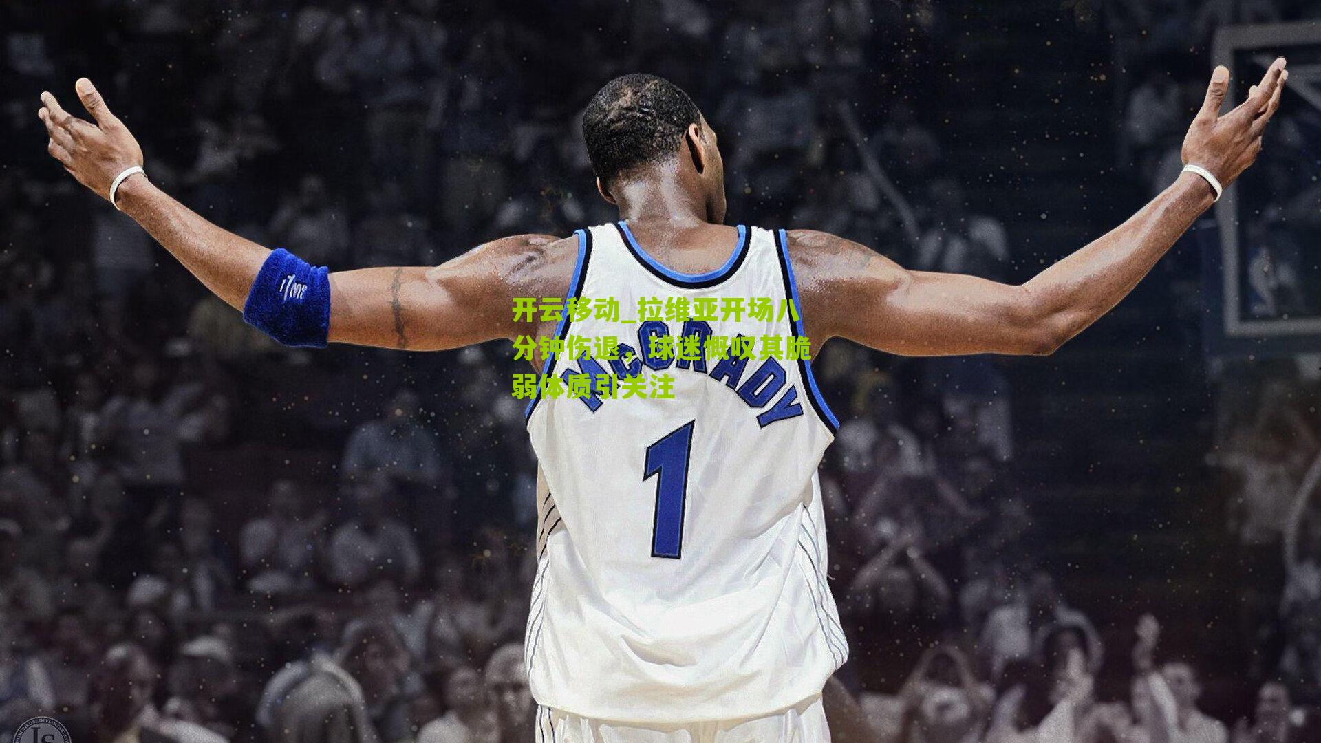 开云移动_拉维亚开场八分钟伤退，球迷慨叹其脆弱体质引关注