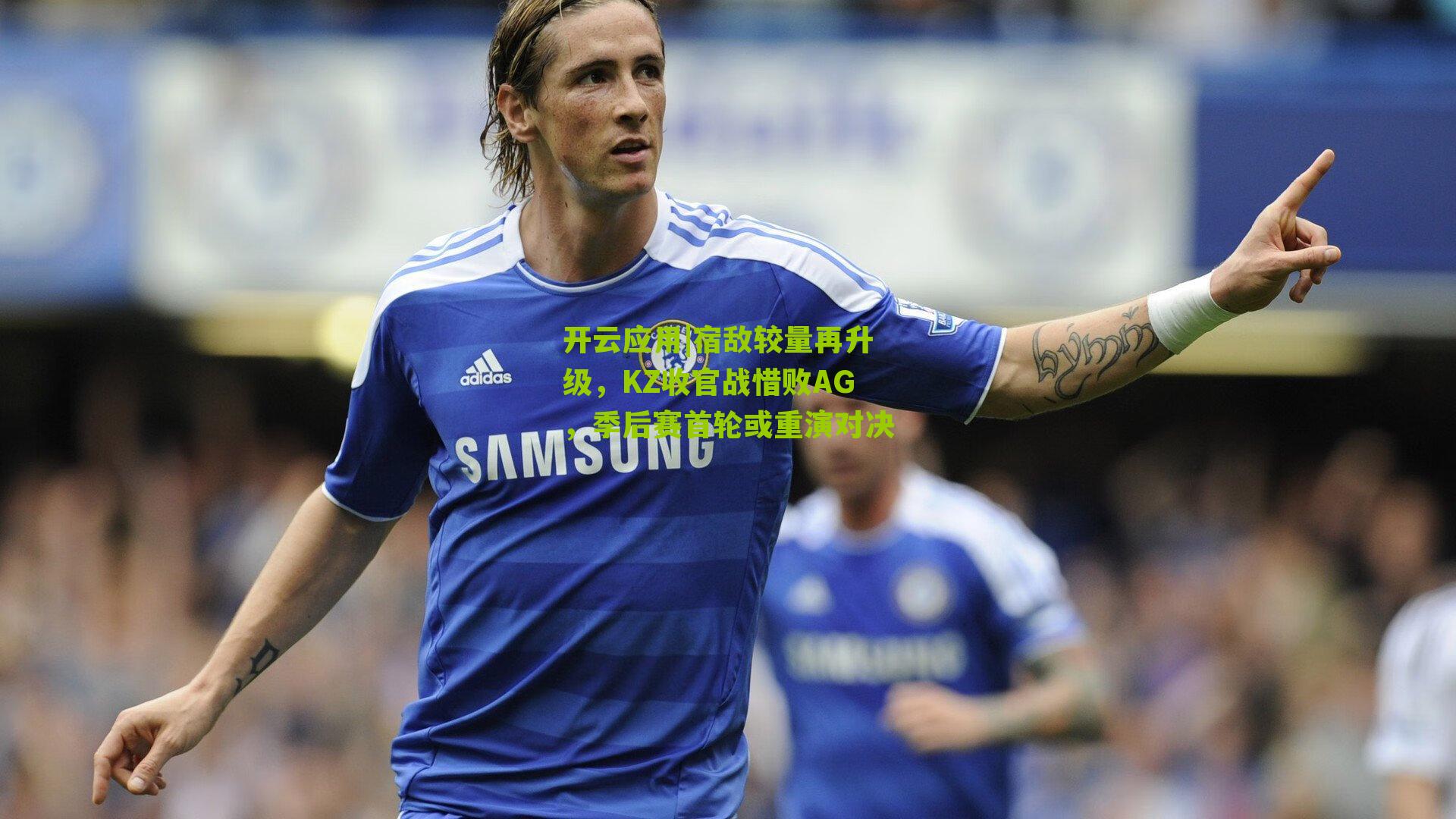 宿敌较量再升级,KZ收官战惜败AG,季后赛首轮或重演对决