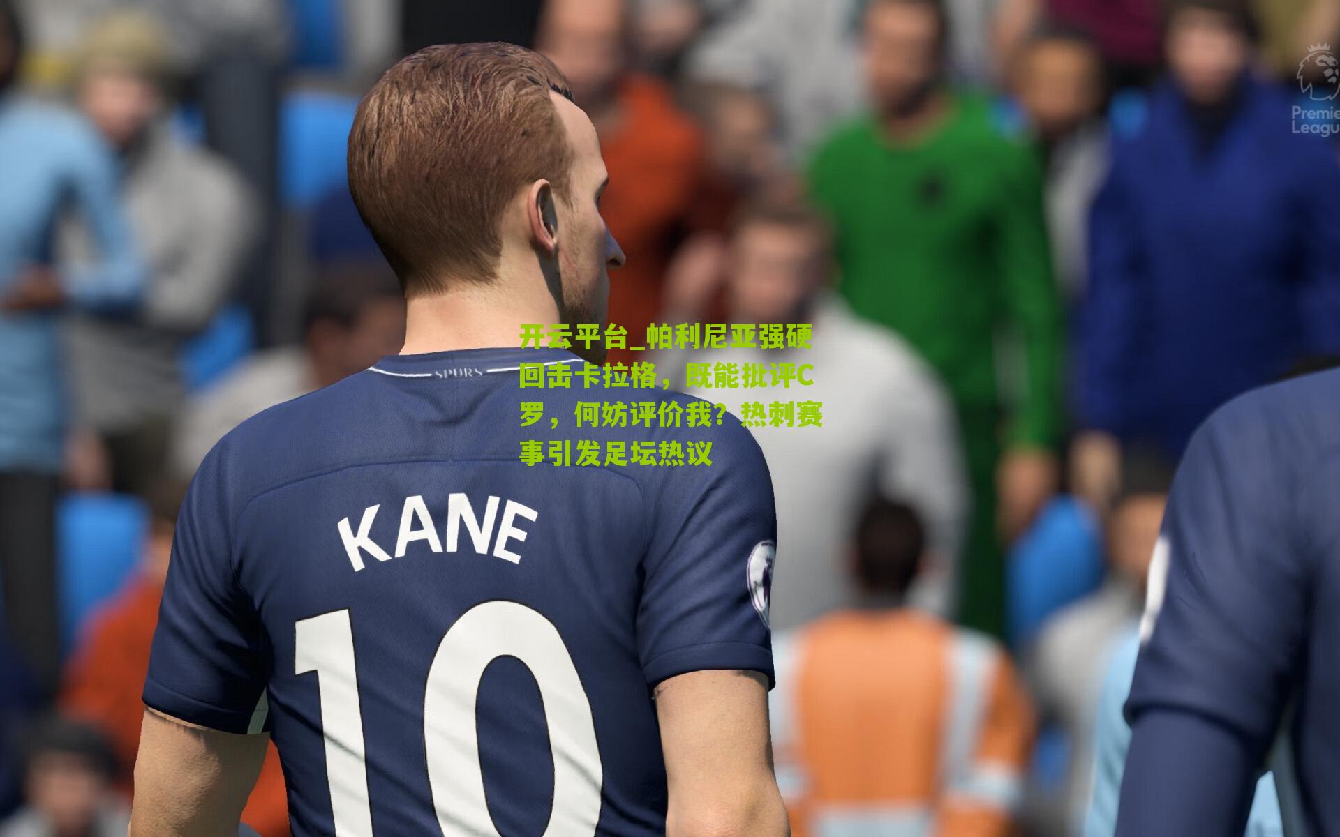 帕利尼亚强硬回击卡拉格，既能批评C罗，何妨评价我？热刺赛事引发足坛热议