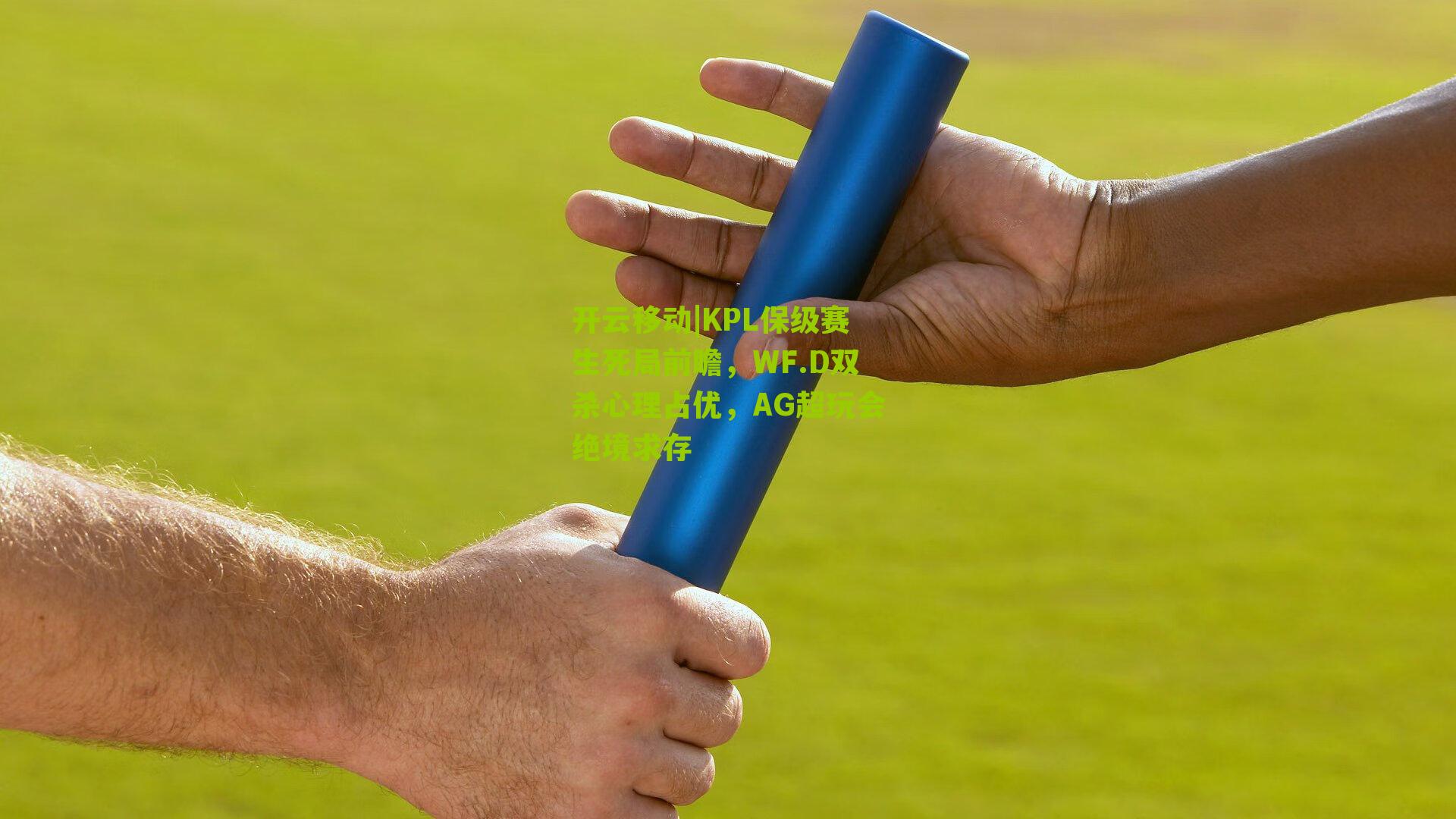 开云移动|KPL保级赛生死局前瞻,WF.D双杀心理占优,AG超玩会绝境求存