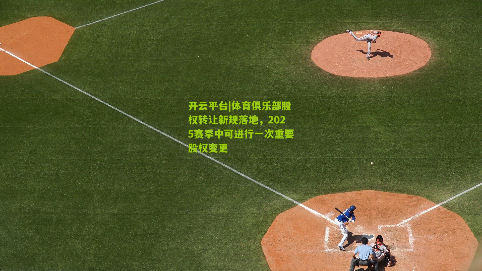 体育俱乐部股权转让新规落地，2025赛季中可进行一次重要股权变更