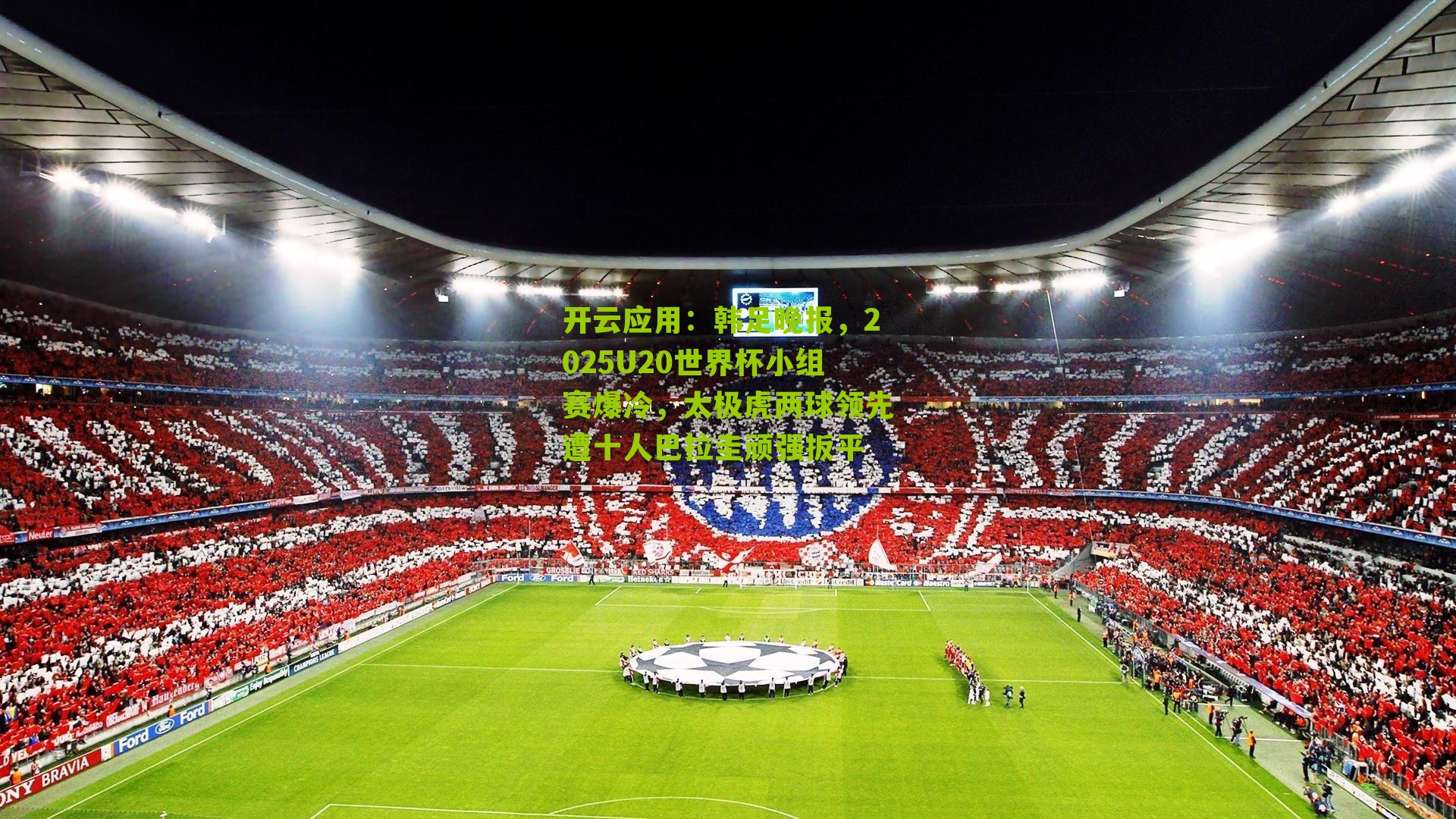 开云应用:韩足晚报,2025U20世界杯小组赛爆冷,太极虎两球领先遭十人巴拉圭顽强扳平