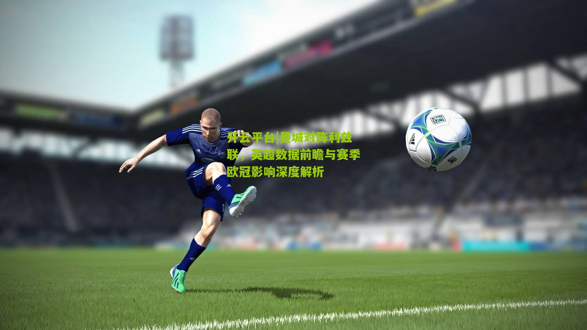 开云平台|曼城对阵利兹联，英超数据前瞻与赛季欧冠影响深度解析