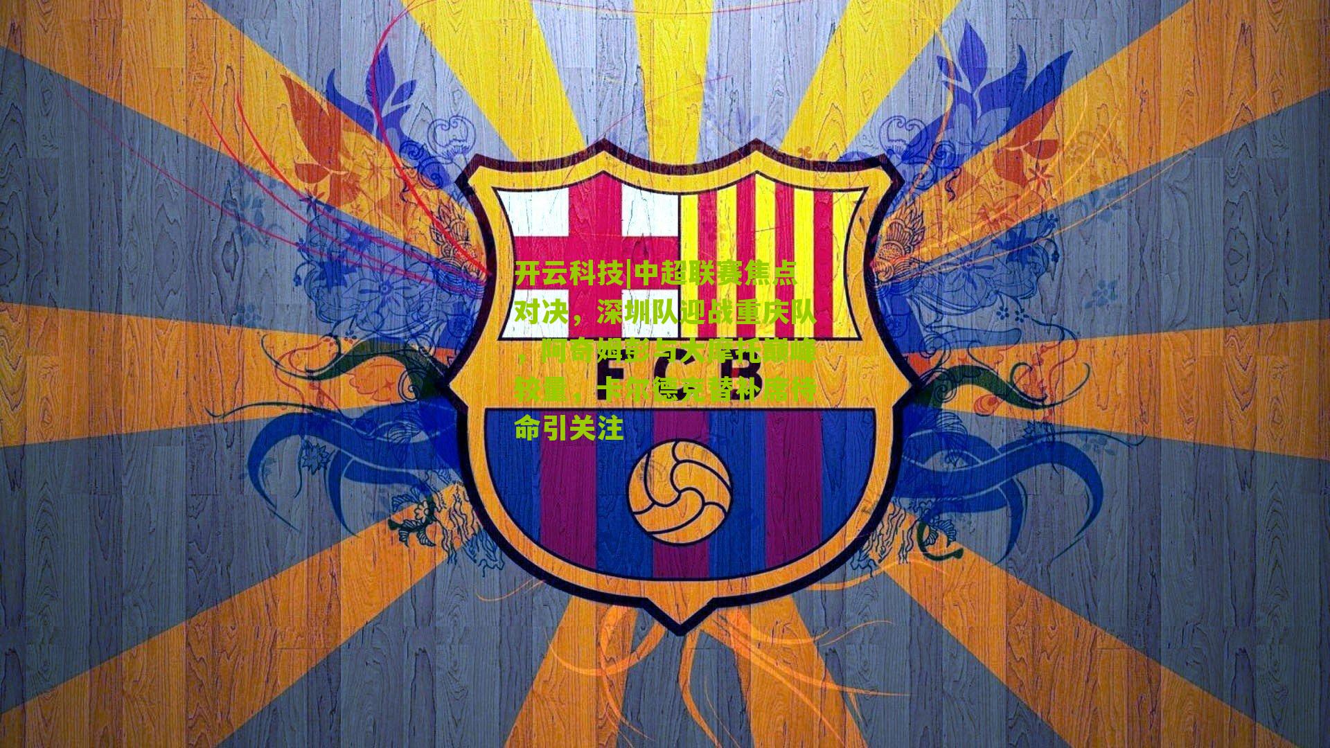 中超联赛焦点对决，深圳队迎战重庆队，阿奇姆彭与大摩托巅峰较量，卡尔德克替补席待命引关注